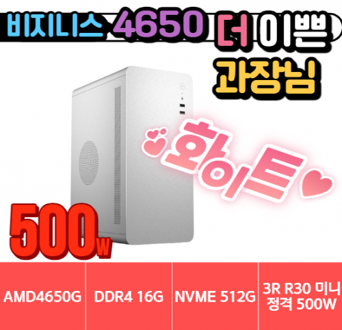 🎯 더 이쁜 과장님 🎯 비지니스 4650G UP 화이트 [16G / NVMe 512G / A520M / 정격 500W / R30 화이트]