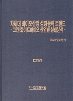 차세대 바이오산업 성장동력 트렌드 -그린/화이트바이오 산업별 실태분석-