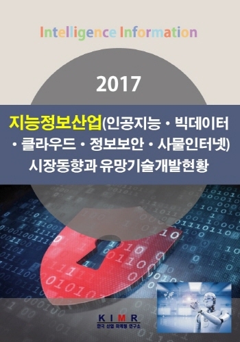 지능정보산업(인공지능·빅데이터·클라우드·정보보안·사물인터넷) 시장동향과 유망기술개발현황