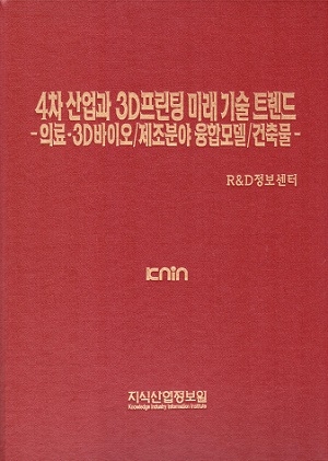 4차 산업과 3D프린팅 미래기술 트렌드-의료·3D바이오/제조분야 융합모델/건축물