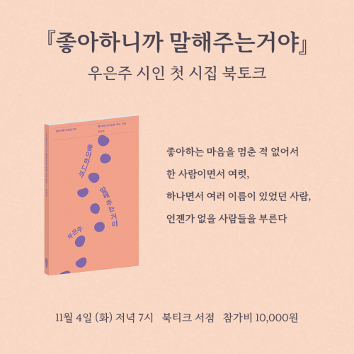 [북토크] ‘나의 집에 와서 따듯하게 데워진 언어를 마시자’『좋아하니까 말해주는거야』  우은주 시인 첫 시집 북토크가 열립니다.