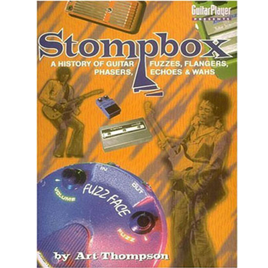 The Stompbox A History of Guitar Fuzzes, Flangers, Phasers, Echoes and Wahs