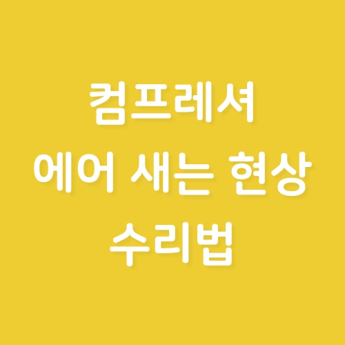 컴프레셔 에어 새는 현상 수리법