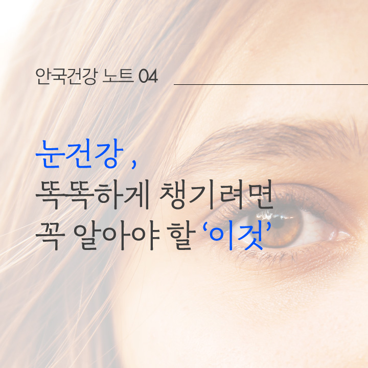 눈건강, 똑똑하게 챙기려면 꼭 알아야 할 '이것'