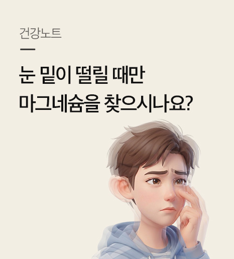 눈 밑이 떨릴 때만 마그네슘을 찾으시나요?