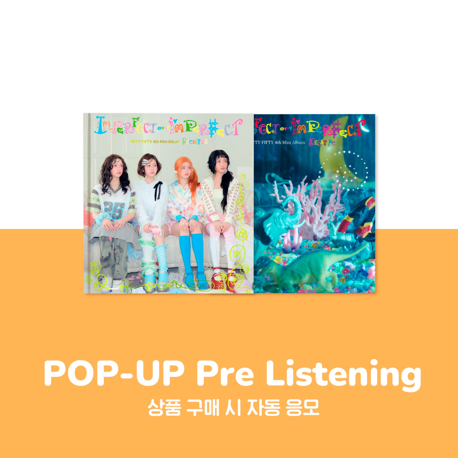 [5/31 팝업 프리 리스닝 이벤트] 피프티 피프티 - Imperfect-I’mperfect / 4집 미니앨범 (Dressy we ver.)(Messy me ver.)