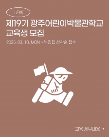 [국립광주박물관] 제19기 광주어린이박물관학교 교육생 모집