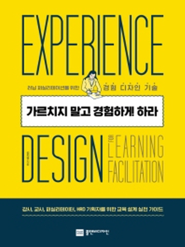 가르치지 말고 경험하게 하라 러닝 퍼실리테이션을 위한 경험 디자인 기술