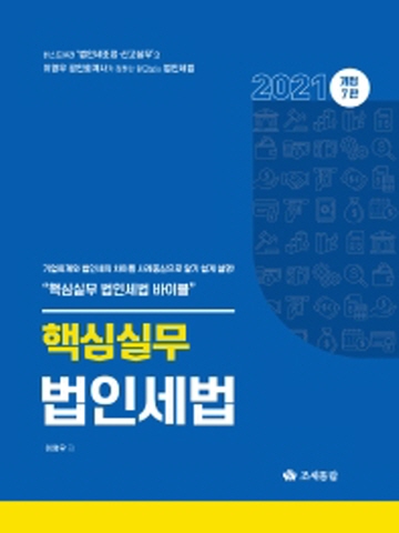 2021 핵심실무 법인세법(기업회계와 법인세의 차이를 사례중심으로 알기 쉽게 설명)[제7판]